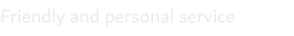 Friendly and personal service