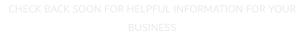 CHECK BACK SOON FOR HELPFUL INFORMATION FOR YOUR BUSINESS
