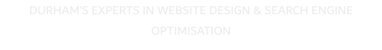 DURHAM�S EXPERTS IN WEBSITE DESIGN & SEARCH ENGINE OPTIMISATION