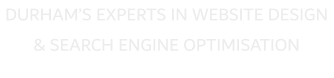 DURHAM�S EXPERTS IN WEBSITE DESIGN & SEARCH ENGINE OPTIMISATION